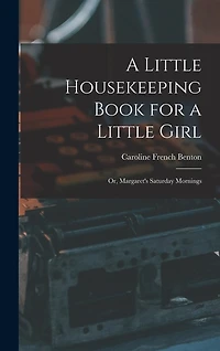 A Little Housekeeping Book for a Little Girl: Or, Margaret's Saturday Mornings