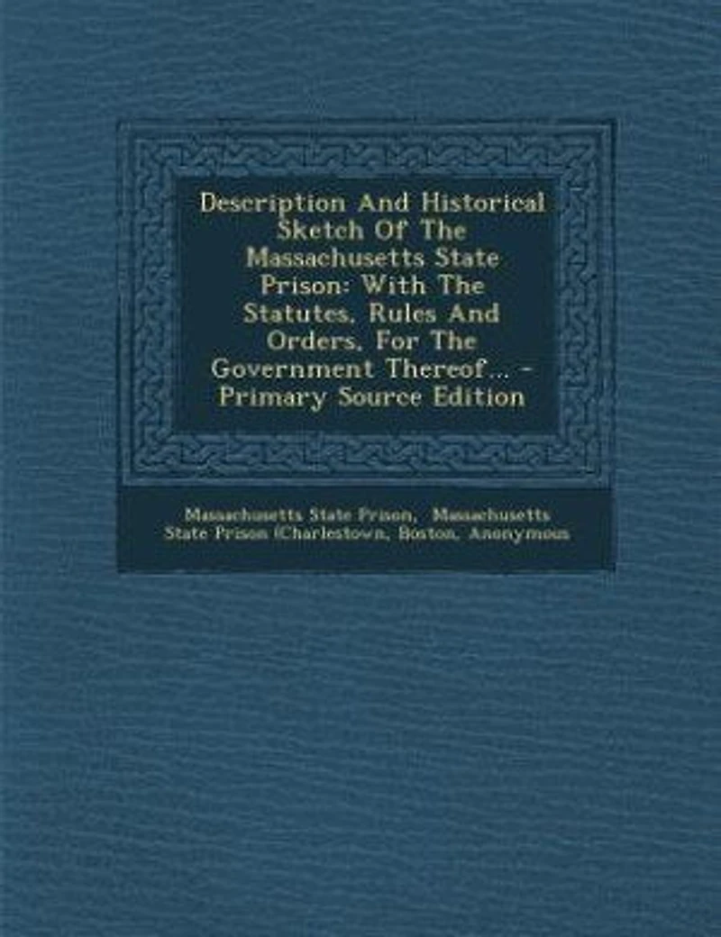 Description And Historical Sketch Of The Massachusetts State Prison: With Statutes, Rules Orders, For Government Thereof