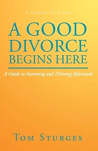 A Good Divorce Begins Here: Guide to Surviving and Thriving Afterward