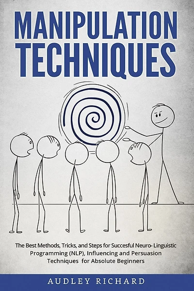 Manipulation Techniques: The Best Methods, Tricks, and Steps for Succesful Neuro-Linguistic Programming (NLP), Influencing and Persuasion Techniques for Absolute Beginners