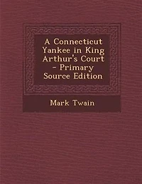 A Connecticut Yankee in King Arthur's Court - Primary Source Edition