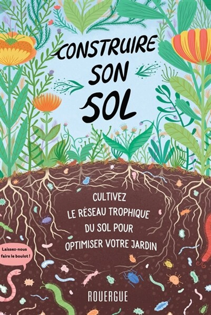 Construire son sol: cultivez le réseau trophique du sol pour optimiser votre jardin