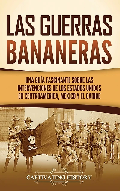 Las Guerras Bananeras: Una guía fascinante sobre las intervenciones de los Estados Unidos en Centroamérica, México y el Caribe