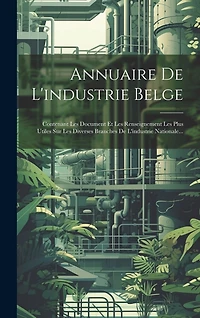 Annuaire De L'industrie Belge: Contenant Les Document Et Les Renseignement Les Plus Utiles Sur Les Diverses Branches De L'industrie Nationale