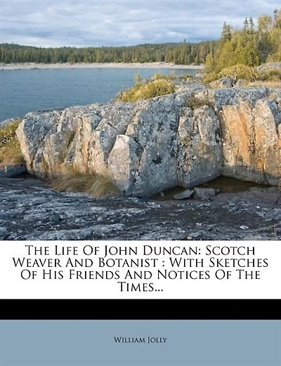 the Life of John Duncan Scotch Weaver and Botanist: With Sketches His Friends Notices Times (Classic Reprint)