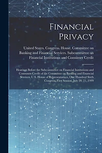 Financial Privacy: Hearings Before the Subcommittee on Financial Institutions and Consumer Credit of the Committee on Banking and Financial Services, U.S. House of Representatives, One Hundred Sixth Congress, First Session, July 20, 21, 1999