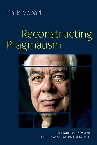 Reconstructing Pragmatism: Richard Rorty And The Classical Pragmatists