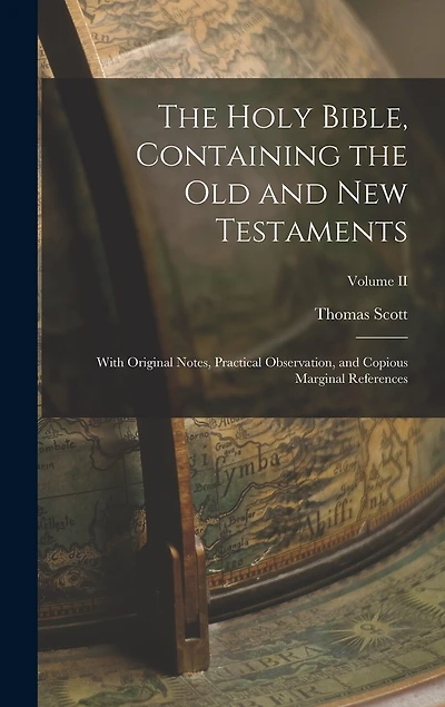 The Holy Bible, Containing the Old and New Testaments: With Original Notes, Practical Observation, and Copious Marginal References; Volume II