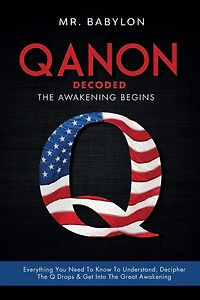 QAnon Decoded: Everything You Need To Know To Understand And Decipher The Q Drops And Get Into The Great Awakening