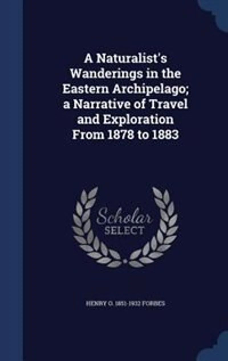A Naturalist's Wanderings in the Eastern Archipelago; a Narrative of Travel and Exploration From 1878 to 1883