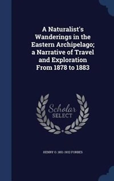 A Naturalist's Wanderings in the Eastern Archipelago; a Narrative of Travel and Exploration From 1878 to 1883