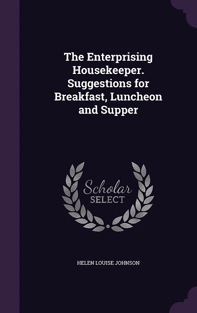 The Enterprising Housekeeper. Suggestions for Breakfast, Luncheon and Supper