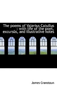 the Poems of Valerius Catullus: With Life Poet, Excursûs, and Illustrative Notes
