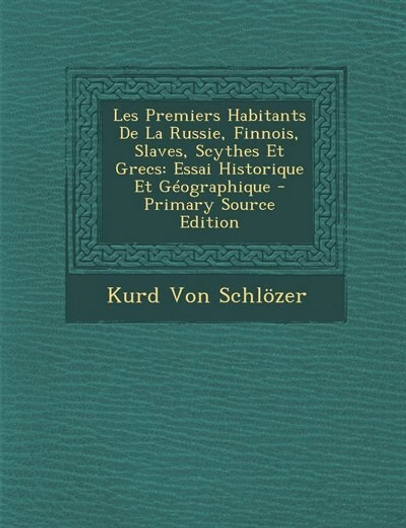 Les Premiers Habitants De La Russie, Finnois, Slaves, Scythes Et Grecs: Essai Historique Géographique - Primary Source Edition