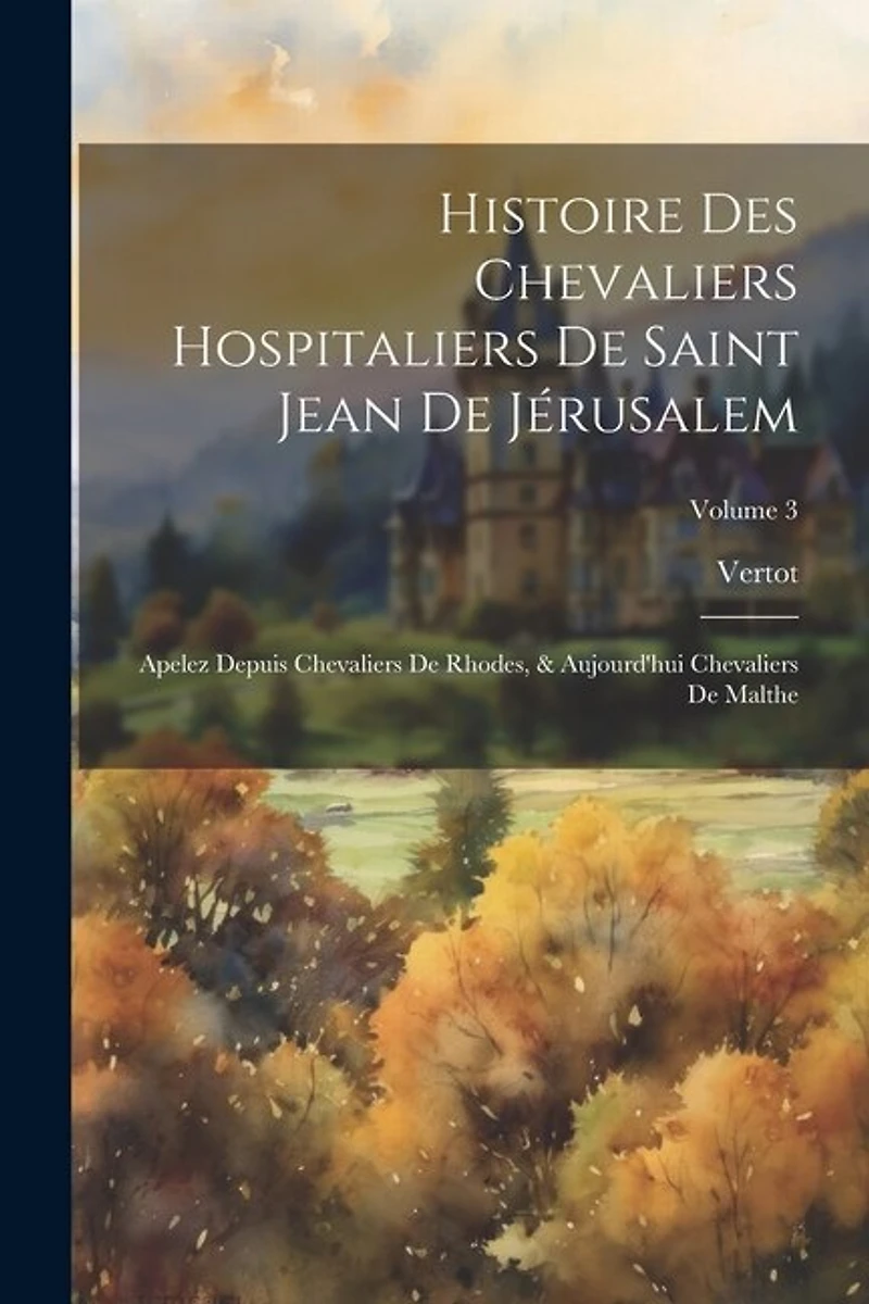 Histoire Des Chevaliers Hospitaliers De Saint Jean De Jérusalem: Apelez Depuis Chevaliers De Rhodes, & Aujourd'hui Chevaliers De Malthe; Volume 3