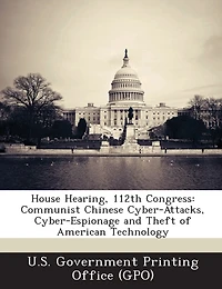 House Hearing, 112th Congress: Communist Chinese Cyber-attacks, Cyber-espionage And Theft Of American Technology