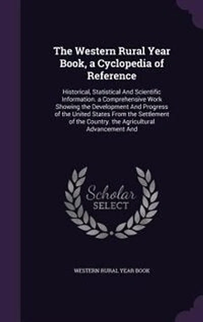 the Western Rural Year Book, a Cyclopedia of Reference: Historical, Statistical And Scientific Information. Comprehensive Work Showing Development An