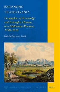 Exploring Transylvania: Geographies of Knowledge and Entangled Histories in a Multiethnic Province, 1790–1918