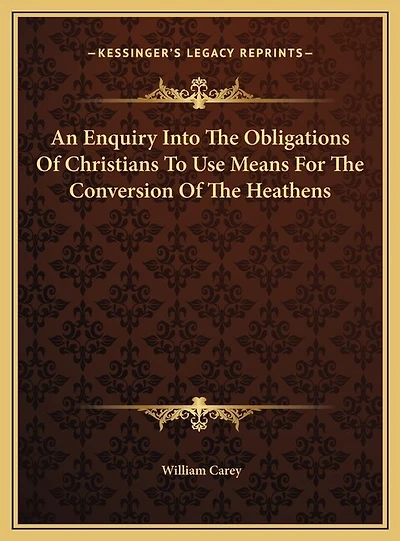 An Enquiry Into The Obligations Of Christians To Use Means For The Conversion Of The Heathens