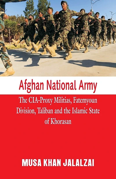 Afghan National Army: The CIA-Proxy Militias, Fatemyoun Division, Taliban and the Islamic State of Khorasan