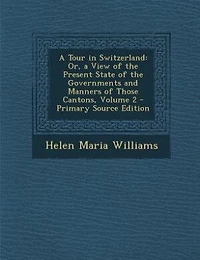 a Tour Switzerland: Or, View of the Present State Governments and Manners Those Cantons, Volume 2 - Primary