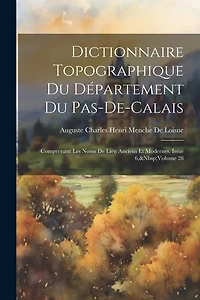 Dictionnaire Topographique Du Département Du Pas-De-Calais: Comprenant Les Noms De Lieu Anciens Et Modernes, Issue 6, Volume 28