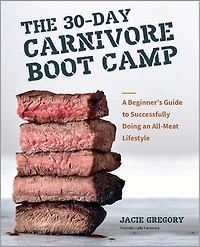 The 30-Day Carnivore Boot Camp: A Beginner’s Guide to Successfully Doing an All-Meat Lifestyle