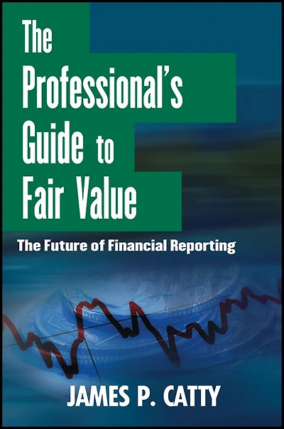 The Professional's Guide to Fair Value: Future of Financial Reporting