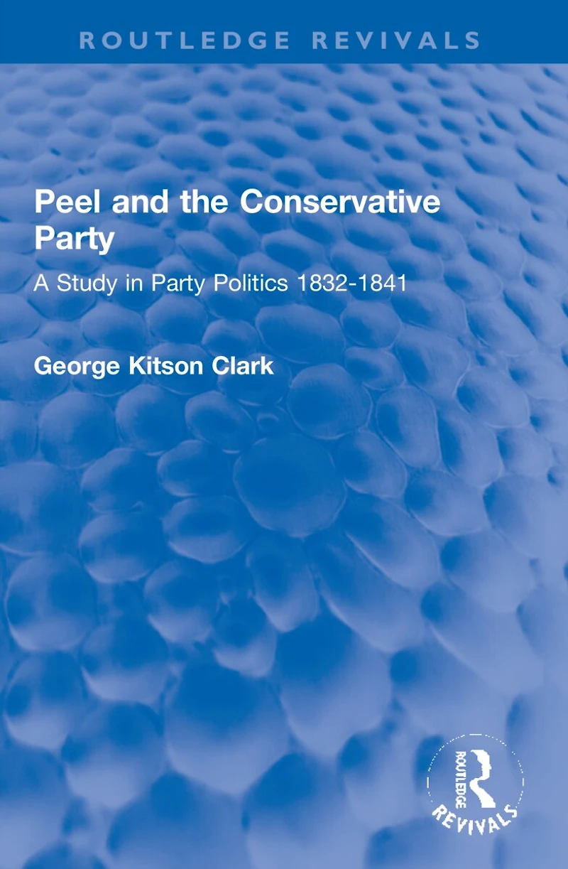 Peel and the Conservative Party: A Study Party Politics 1832-1841