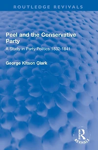 Peel and the Conservative Party: A Study Party Politics 1832-1841