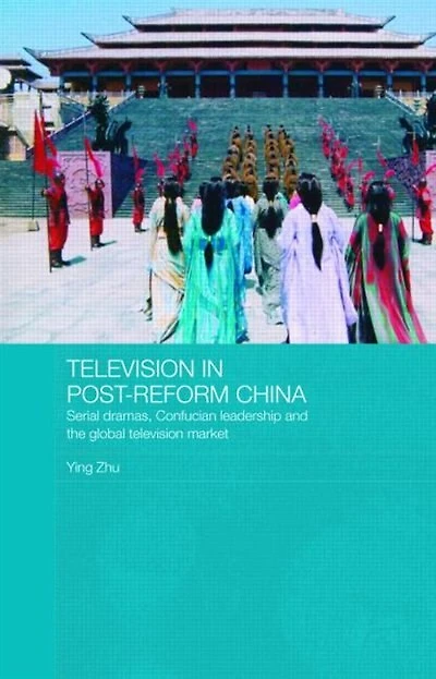 Television Post-Reform China: Serial Dramas, Confucian Leadership and the Global Market