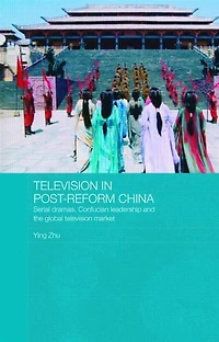 Television Post-Reform China: Serial Dramas, Confucian Leadership and the Global Market