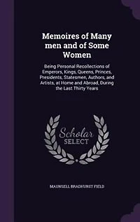 Memoires of Many Men and Some Women: Being Personal Recollections Emperors, Kings, Queens, Princes, Presidents, Statesmen, Authors, a