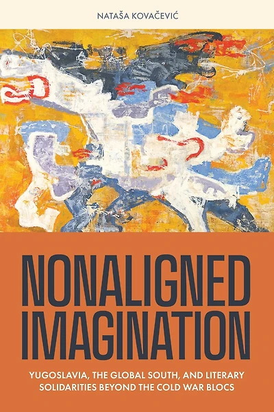 Nonaligned Imagination: Yugoslavia, the Global South, and Literary Solidarities Beyond Cold War Blocs