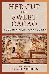 Her Cup for Sweet Cacao: Food Ancient Maya Society