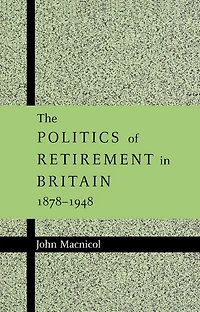 The Politics of Retirement Britain, 1878–1948