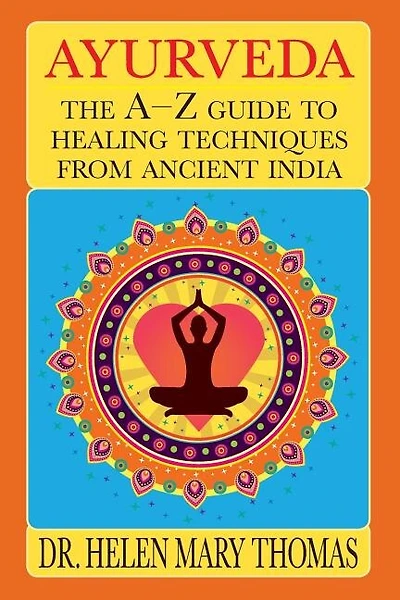 Ayurveda: The A-Z Guide To Healing Techniques From Ancient India