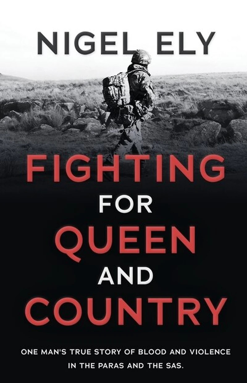 Fighting For Queen And Country: One Man's True Story Of Blood And Violence In The Paras And The Sas