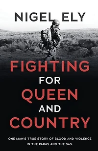 Fighting For Queen And Country: One Man's True Story Of Blood And Violence In The Paras And The Sas