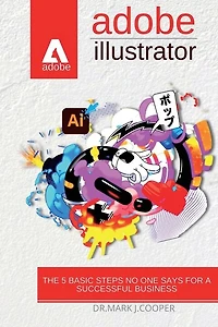 Adobe Illustrator: The Step-by-step Course For Beginners Tolearn Graphic Design And Create Projects
