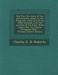 Red Fox; the Story of his Adventurous Career Ringwaak Wilds and Final Triumph Over Enemies Kind