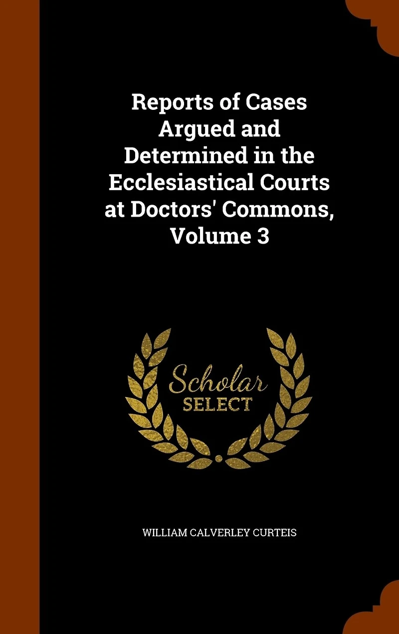 Reports of Cases Argued and Determined the Ecclesiastical Courts at Doctors' Commons, Volume 3