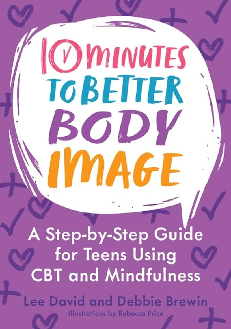 10 Minutes to Better Body Image: A Step-by Step Guide for Teens Using CBT and Mindfulness