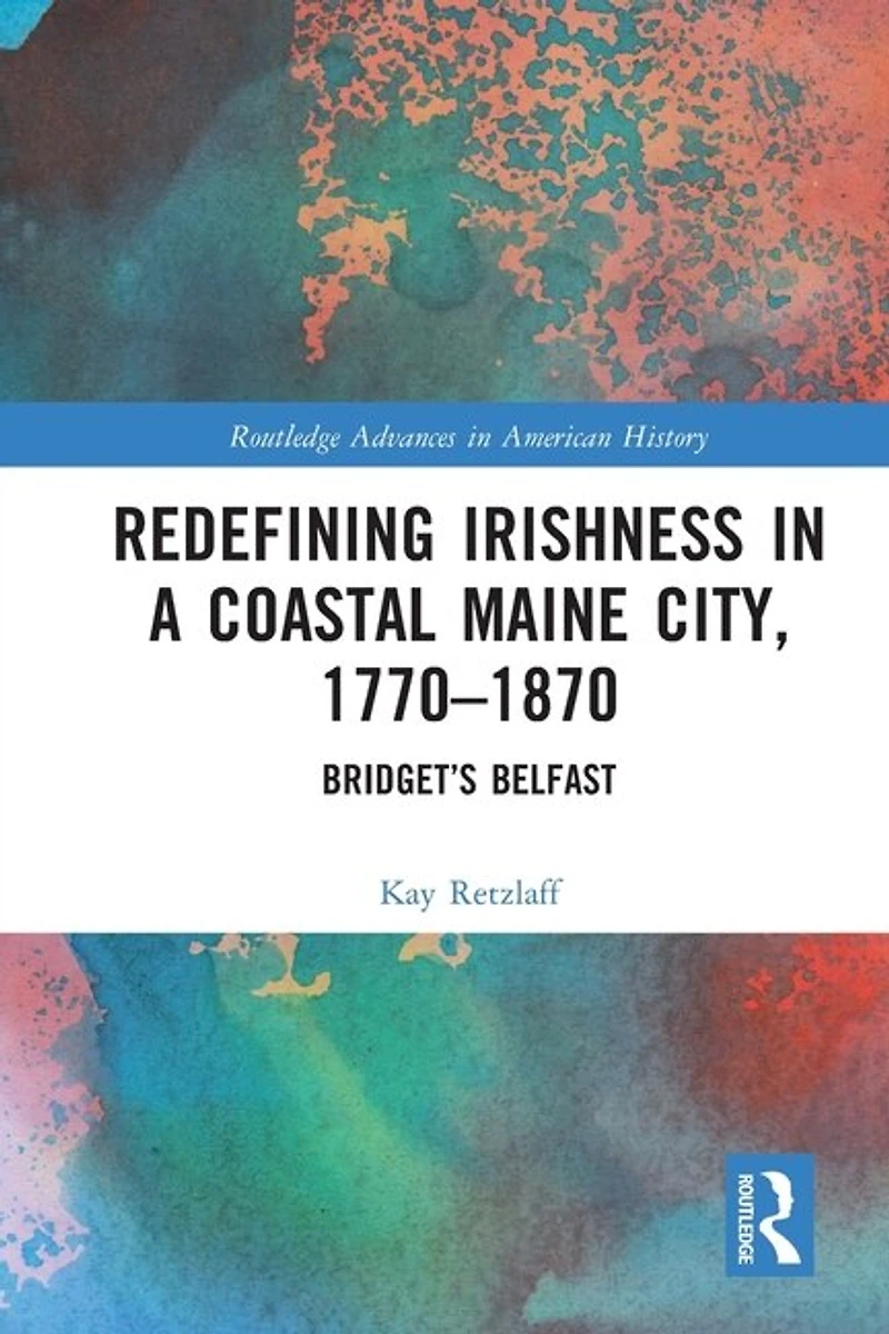 Redefining Irishness a Coastal Maine City, 1770-1870: Bridget's Belfast