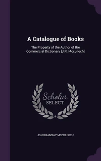 A Catalogue of Books: the Property Author Commercial Dictionary [J.R. Mcculloch]