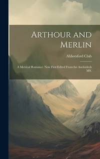 Arthour and Merlin: A Metrical Romance. Now First Edited From the Auchinleck MS