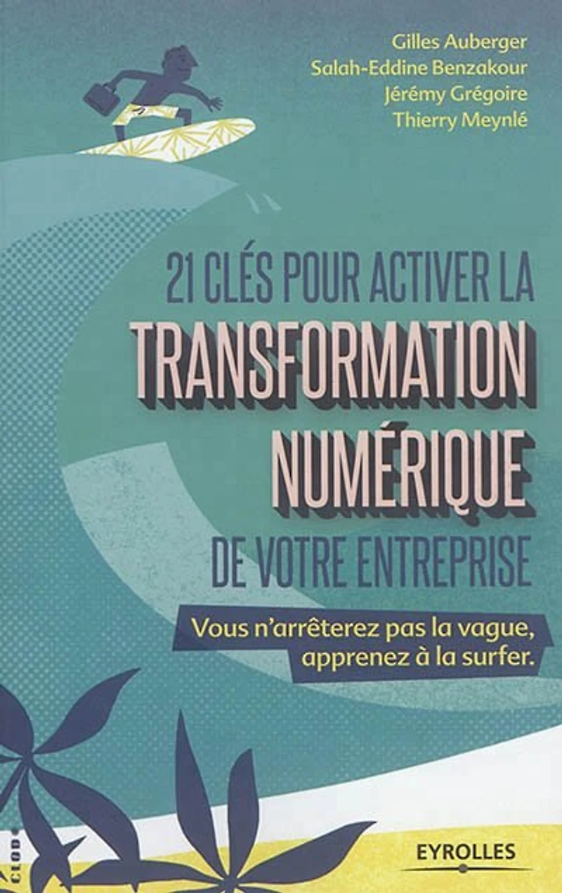 21 clés pour activer la transformation numérique de votre entreprise: vous n'arrêterez pas vague, apprenez à surfer