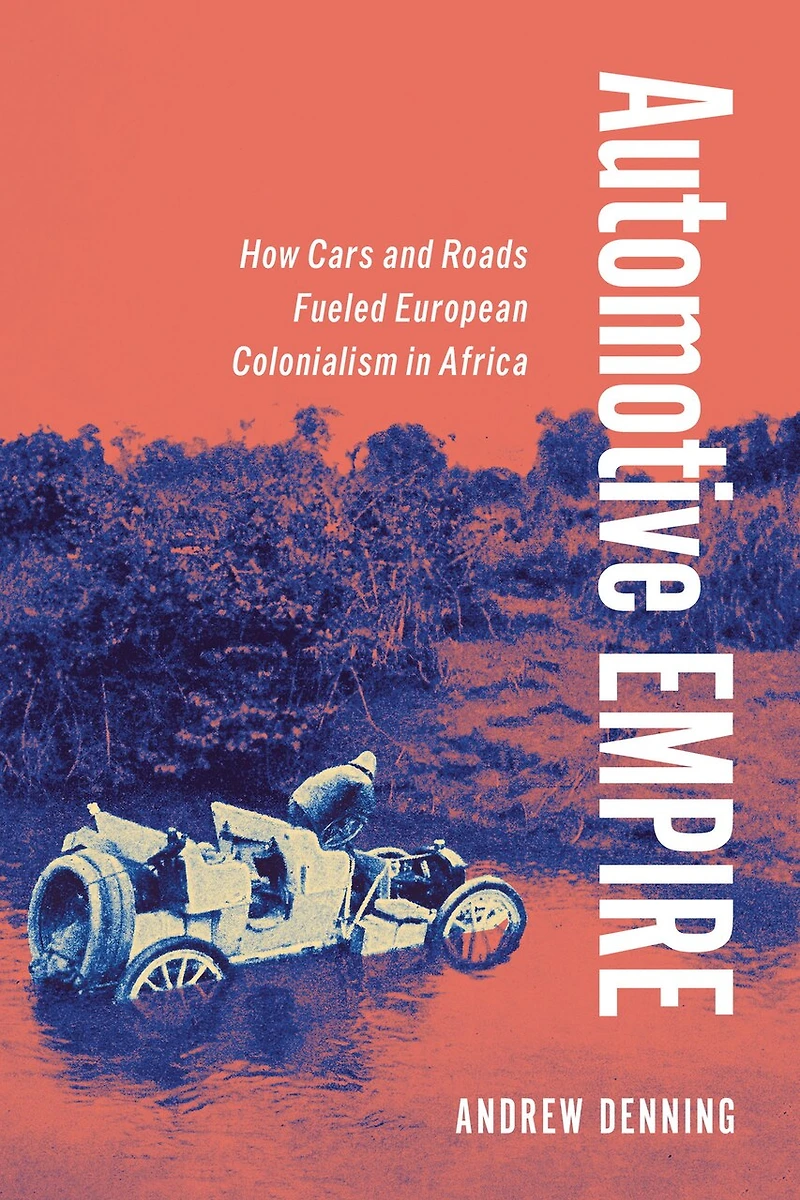 Automotive Empire: How Cars and Roads Fueled European Colonialism Africa