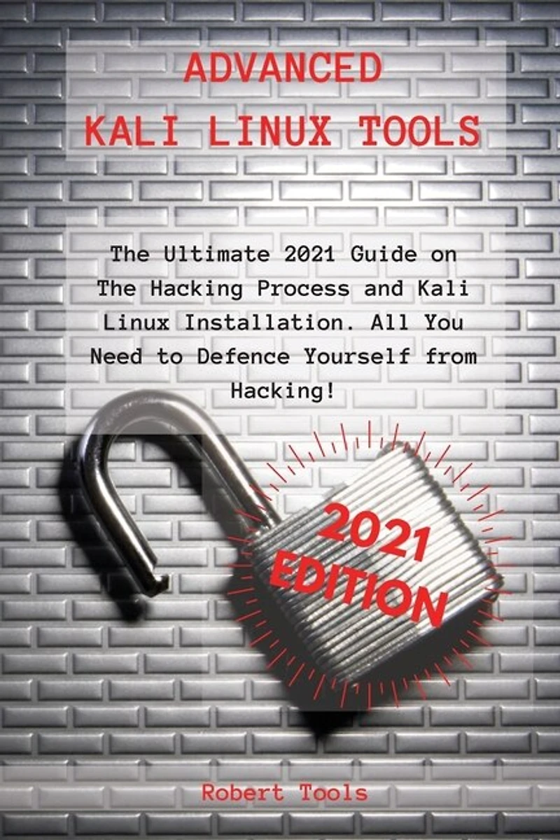 Advanced Kali Linux Tools: The Ultimate 2021 Guide On The Hacking Process And Kali Linux Installation. All You Need To Defence