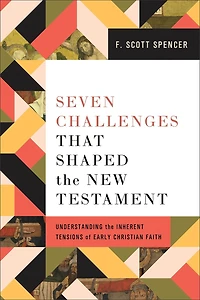 Seven Challenges That Shaped the New Testament: Understanding Inherent Tensions of Early Christian Faith